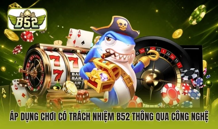 Áp dụng chơi có trách nhiệm B52 thông qua công nghệ