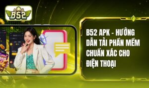 B52 APK - Hướng Dẫn Tải Phần Mềm Chuẩn Xác Cho Điện Thoại