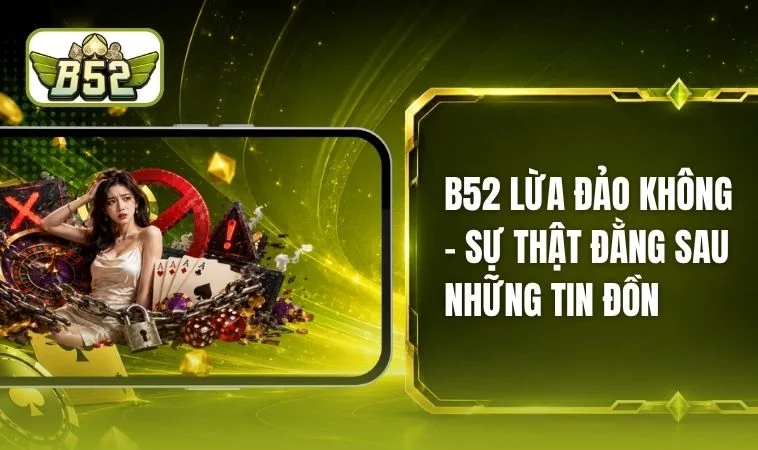 B52 Lừa Đảo Không? Đánh Giá Qua Góc Nhìn Khách Quan