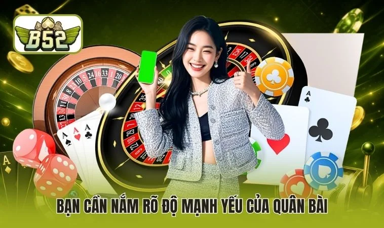 Bạn cần nắm rõ độ mạnh yếu của quân bài