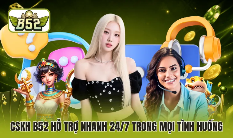 CSKH B52 hỗ trợ nhanh 24/7 trong mọi tình huống