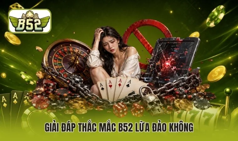 Giải đáp thắc mắc B52 lừa đảo không
