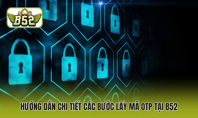 Hướng dẫn chi tiết các bước lấy mã OTP tại B52