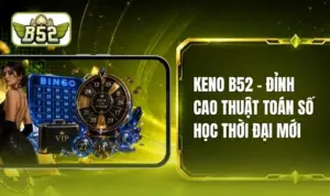 Keno B52 - Khai Phá Ma Trận Số Lượng Tử Đổi Đời Chớp Nhoáng