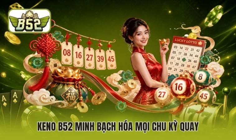 Keno B52 minh bạch hóa mọi chu kỳ quay