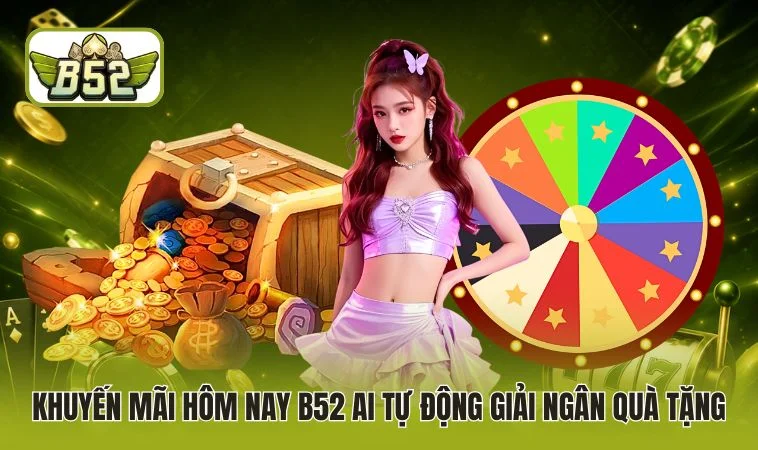 Khuyến mãi hôm nay B52 AI tự động giải ngân quà tặng 