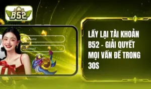 Lấy Lại Tài Khoản B52 Để Tiếp Tục Hành Trình Giải Trí