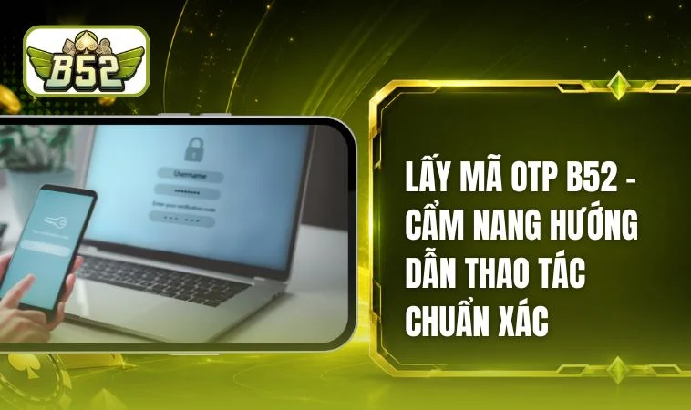 Lấy Mã OTP B52 - Bảo Vệ Tài Sản Và Giải Trí An Toàn
