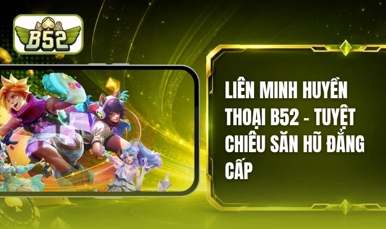 Liên Minh Huyền Thoại B52 - Kinh Nghiệm Nổ Hũ Từ Cao Thủ