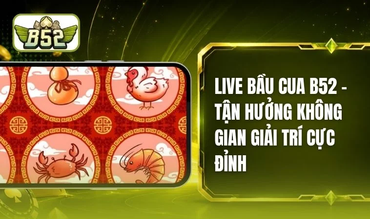 Live Bầu Cua B52 - Trải Nghiệm Đẳng Cấp Cùng Dealer Thật