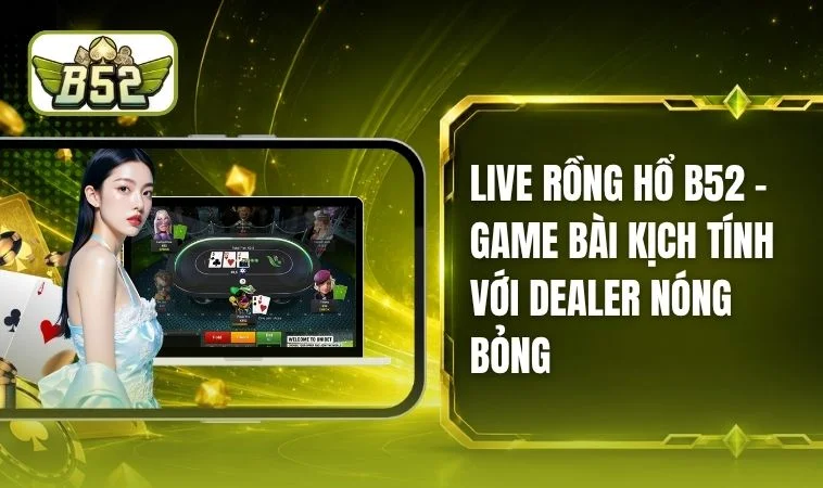 Live Rồng Hổ B52 - Sảnh Chơi Chuyên Nghiệp, Nhận Thưởng Lớn