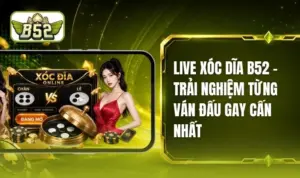 Live Xóc Dĩa B52 - Loại Hình Giải Trí Thú Vị Chất Lượng Cao