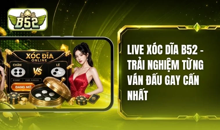 Live Xóc Dĩa B52 - Loại Hình Giải Trí Thú Vị Chất Lượng Cao
