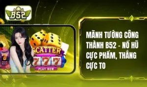 Mãnh Tướng Công Thành B52 - Trải Nghiệm Quay Hũ Đỉnh Cao