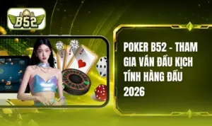 Poker B52 - Đấu Trí Cân Não & Hấp Dẫn Nhất Thị Trường