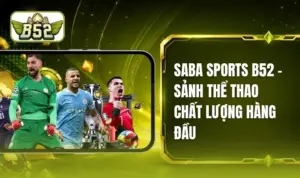 SABA Sports B52 - Thỏa Sức Đam Mê Cùng Trận Cầu Cuồng Nhiệt