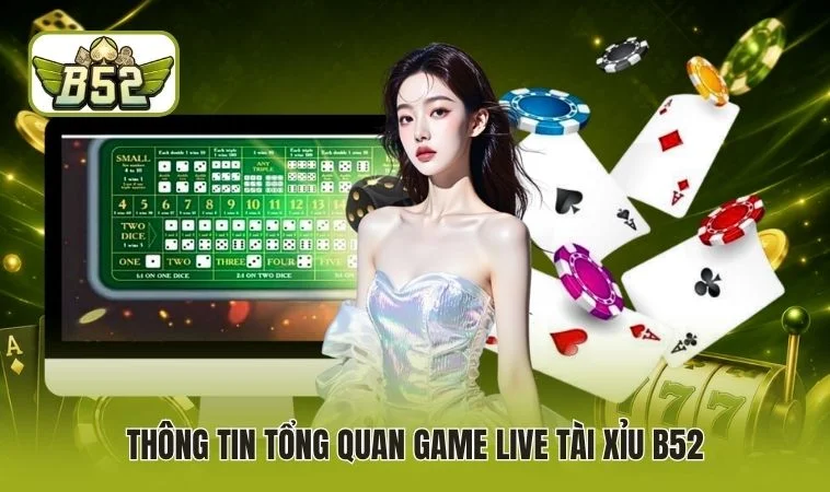 Live Tài Xỉu B52 - Hướng Dẫn Nguyên Tắc Tham Gia Ván Bài 2 Thông tin tổng quan game live Tài Xỉu B52