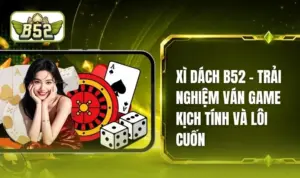 Xì Dách B52 - Hướng Dẫn Quy Tắc Tham Gia Chuẩn Xác Nhất